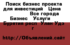 Поиск бизнес-проекта для инвестиций › Цена ­ 2 000 000 - Все города Бизнес » Услуги   . Бурятия респ.,Улан-Удэ г.